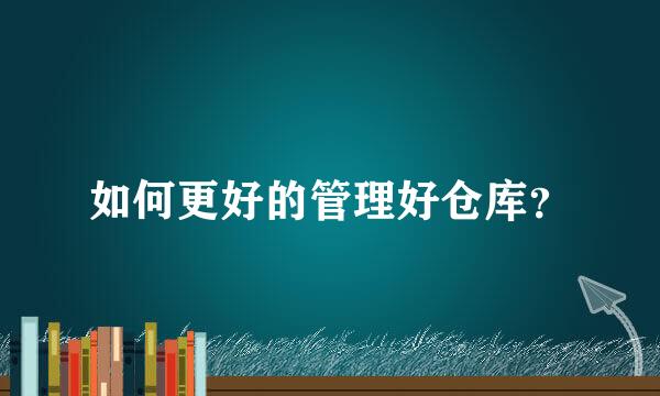 如何更好的管理好仓库？