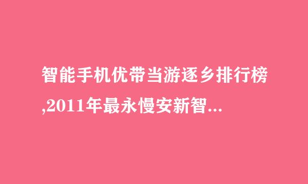 智能手机优带当游逐乡排行榜,2011年最永慢安新智能手机推荐