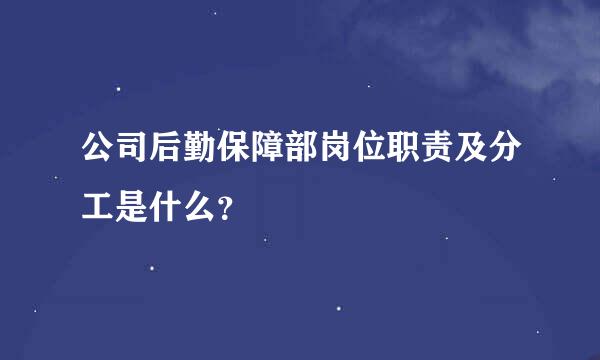 公司后勤保障部岗位职责及分工是什么？