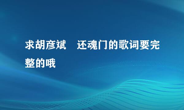 求胡彦斌 还魂门的歌词要完整的哦