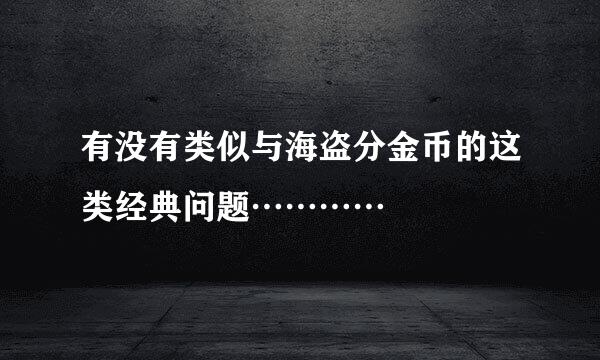 有没有类似与海盗分金币的这类经典问题…………