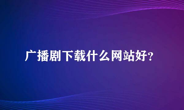 广播剧下载什么网站好？