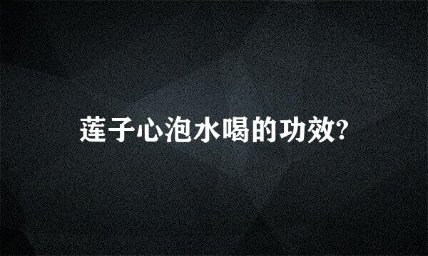 莲子心泡水喝的功效?