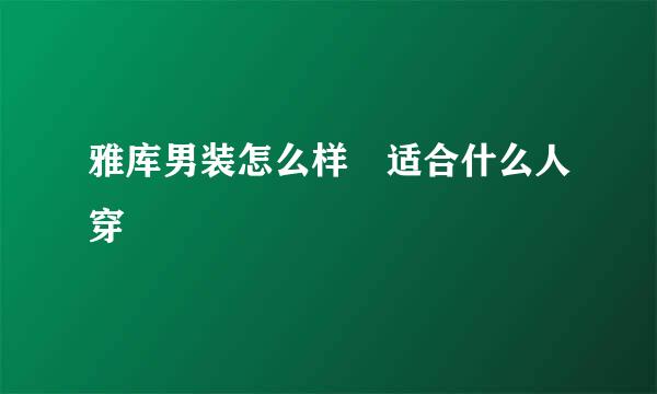 雅库男装怎么样 适合什么人穿