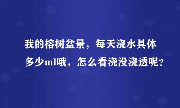 我的榕树盆景，每天浇水具体多少ml哦，怎么看浇没浇透呢？