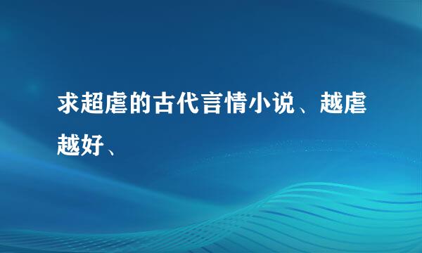 求超虐的古代言情小说、越虐越好、