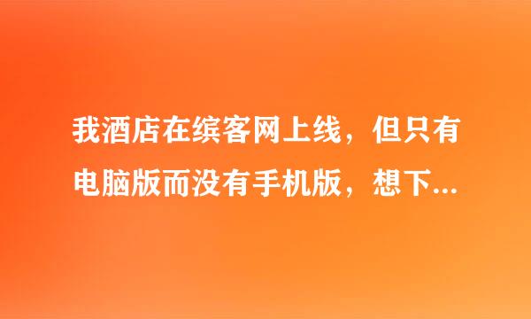 我酒店在缤客网上线，但只有电脑版而没有手机版，想下来自载一款手机版酒店后弦台操作系统，求帮忙。
