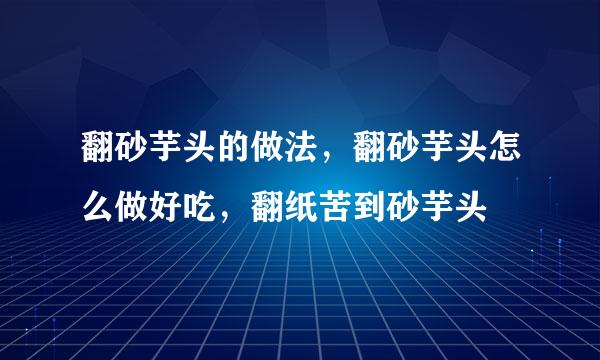 翻砂芋头的做法，翻砂芋头怎么做好吃，翻纸苦到砂芋头