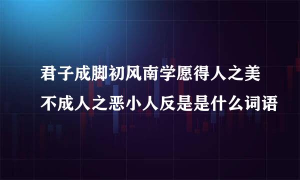 君子成脚初风南学愿得人之美不成人之恶小人反是是什么词语