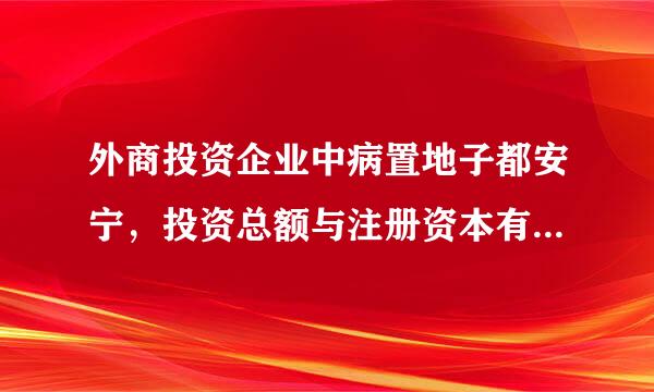 外商投资企业中病置地子都安宁，投资总额与注册资本有什么关系？