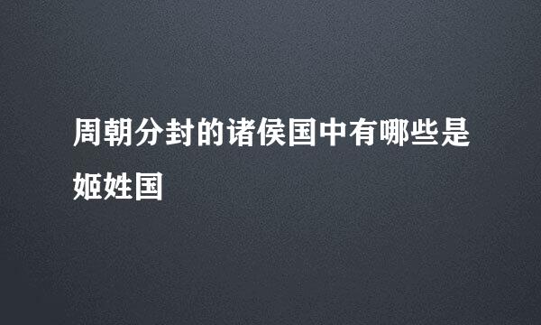 周朝分封的诸侯国中有哪些是姬姓国