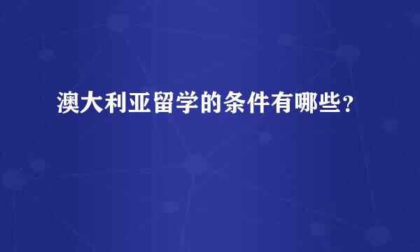 澳大利亚留学的条件有哪些？