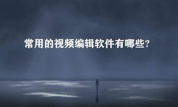 常用的视频编辑软件有哪些?