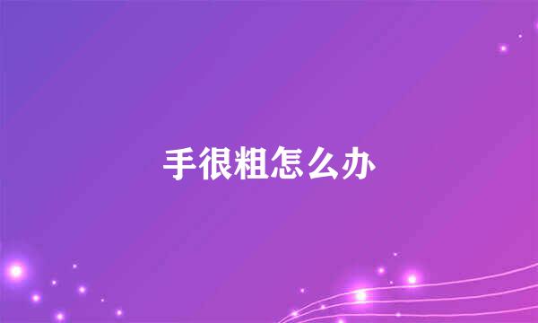 手很粗怎么办