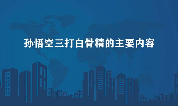 孙悟空三打白骨精的主要内容