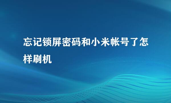 忘记锁屏密码和小米帐号了怎样刷机
