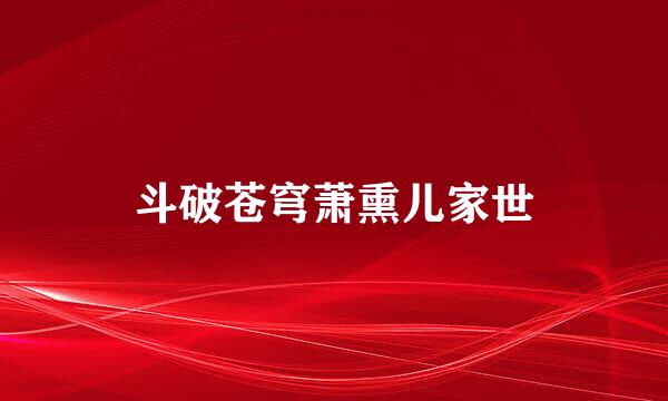 斗破苍穹萧熏儿家世