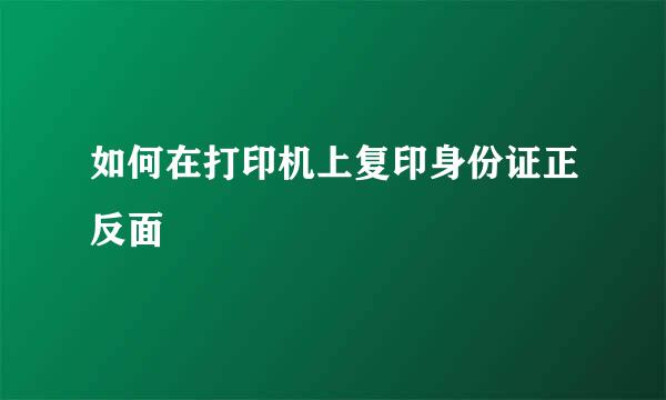 如何在打印机上复印身份证正反面