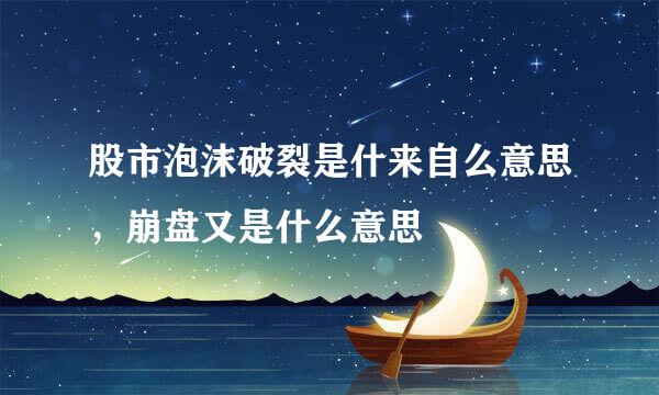 股市泡沫破裂是什来自么意思，崩盘又是什么意思