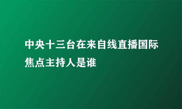 中央十三台在来自线直播国际焦点主持人是谁