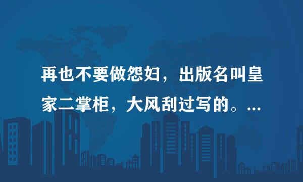 再也不要做怨妇，出版名叫皇家二掌柜，大风刮过写的。请问哪个大神有txt吗？