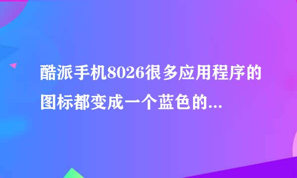 酷派手机8026很多应用程序的图标都变成一个蓝色的圆圈是怎么没事?