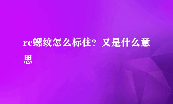 rc螺纹怎么标住？又是什么意思