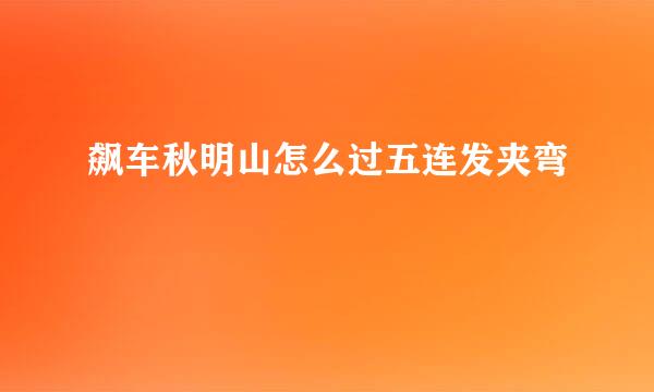 飙车秋明山怎么过五连发夹弯
