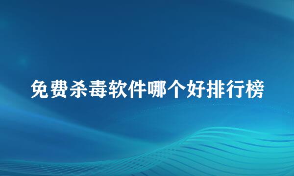 免费杀毒软件哪个好排行榜