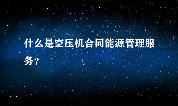 什么是空压机合同能源管理服务？