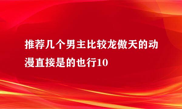 推荐几个男主比较龙傲天的动漫直接是的也行10