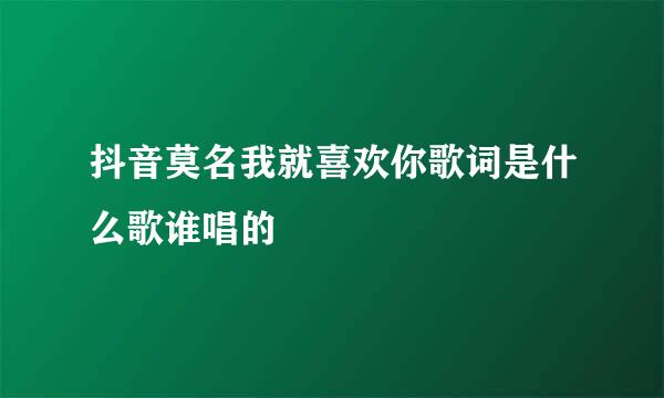 抖音莫名我就喜欢你歌词是什么歌谁唱的