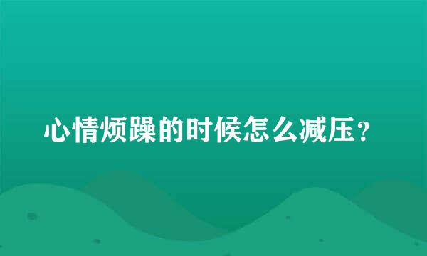 心情烦躁的时候怎么减压？