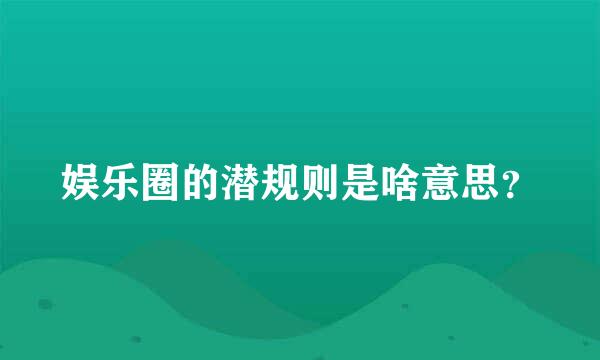 娱乐圈的潜规则是啥意思？