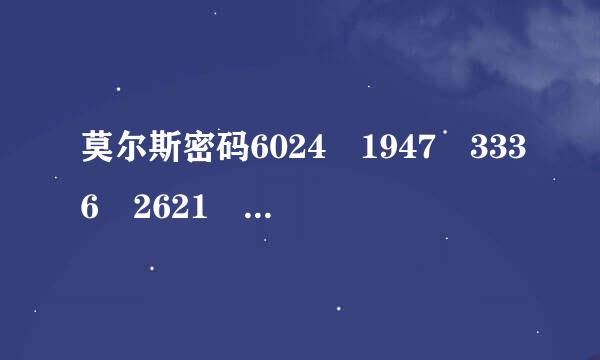 莫尔斯密码6024 1947 3336 2621 8825 2053 1947 0132 1105 4160 6757