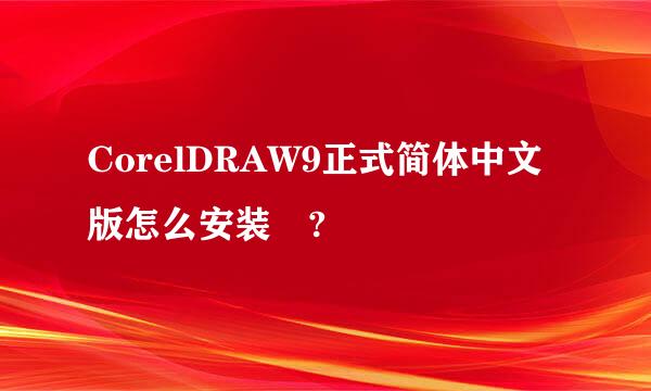 CorelDRAW9正式简体中文版怎么安装 ?