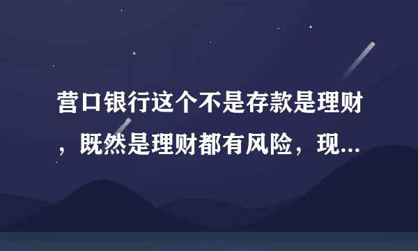 营口银行这个不是存款是理财，既然是理财都有风险，现在说的是保本保保简苗宁序民球粮出围均息，一旦出现问题，都是老百姓背锅？