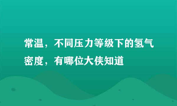 常温，不同压力等级下的氢气密度，有哪位大侠知道