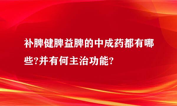 补脾健脾益脾的中成药都有哪些?并有何主治功能?
