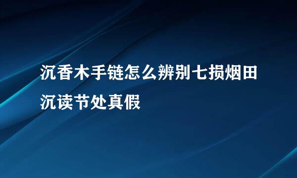 沉香木手链怎么辨别七损烟田沉读节处真假