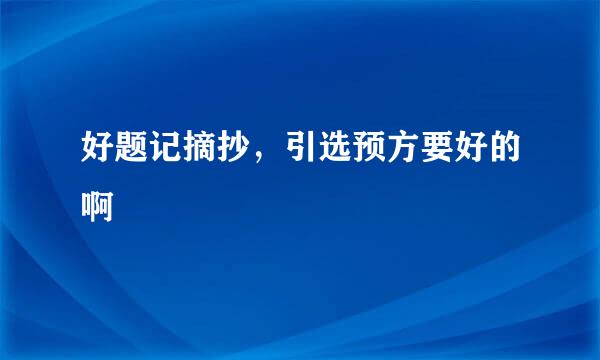 好题记摘抄，引选预方要好的啊