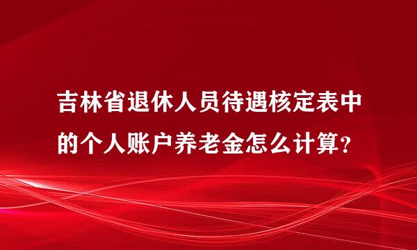 吉林省退休人员待遇核定表中的个人账户养老金怎么计算？