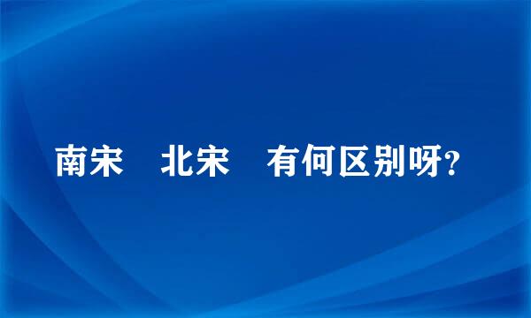南宋 北宋 有何区别呀？