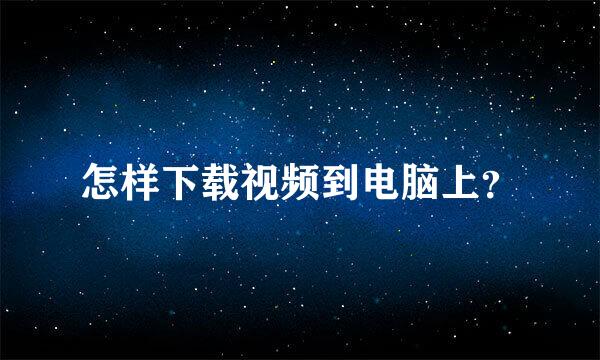 怎样下载视频到电脑上？