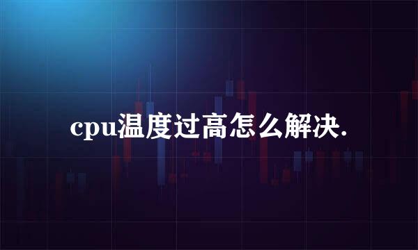 cpu温度过高怎么解决.