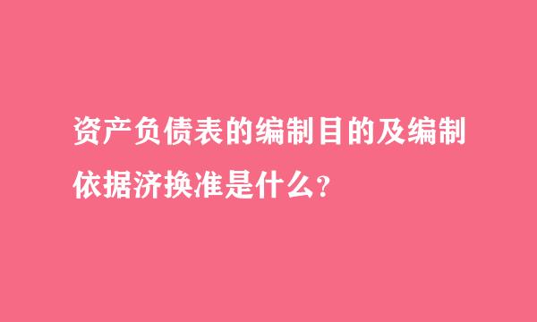 资产负债表的编制目的及编制依据济换准是什么？