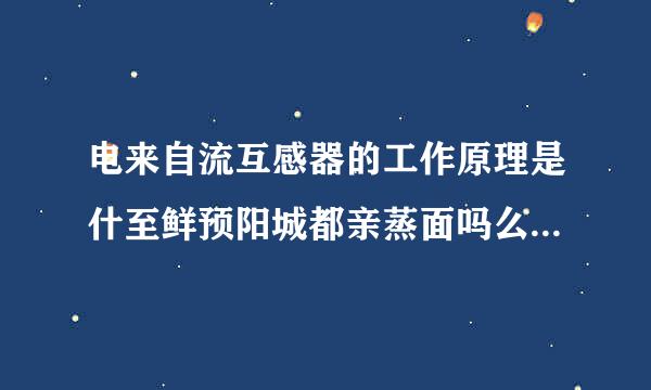 电来自流互感器的工作原理是什至鲜预阳城都亲蒸面吗么？为什么不能开路连接？