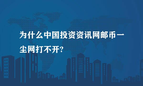 为什么中国投资资讯网邮币一尘网打不开?