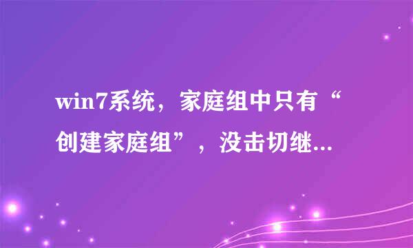 win7系统，家庭组中只有“创建家庭组”，没击切继田和快独握刻米有“立即加入”是怎么回事