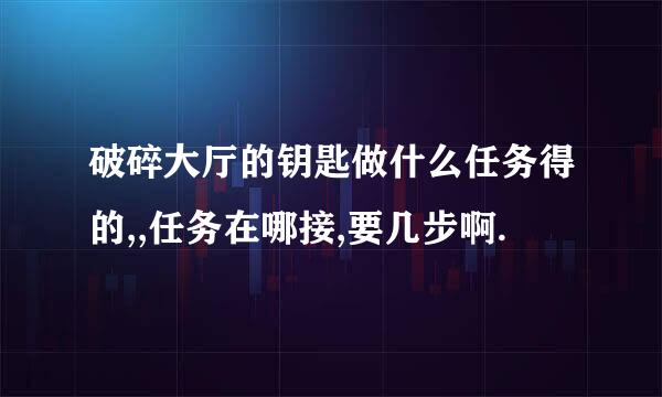 破碎大厅的钥匙做什么任务得的,,任务在哪接,要几步啊.